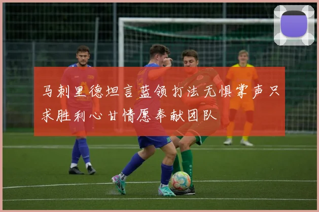 马刺里德坦言蓝领打法无惧掌声只求胜利心甘情愿奉献团队