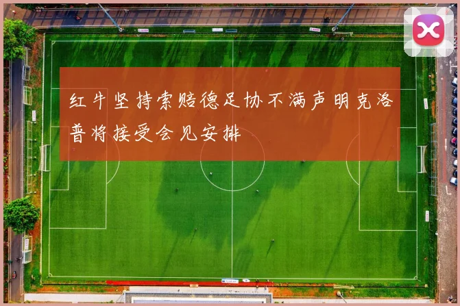 红牛坚持索赔德足协不满声明克洛普将接受会见安排