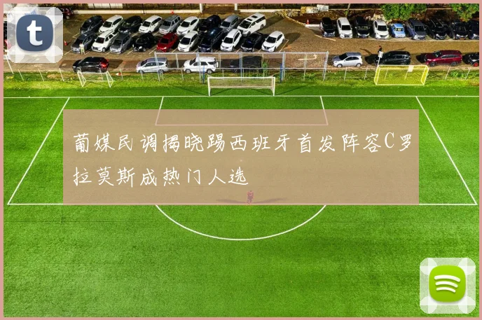 葡媒民调揭晓踢西班牙首发阵容C罗拉莫斯成热门人选