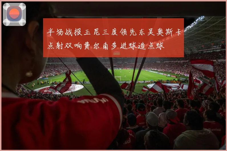 半场战报玉昆三度领先东吴奥斯卡点射双响费尔南多进球造点球